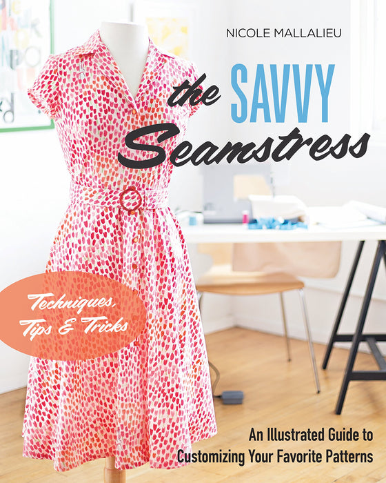 THE SAVVY SEAMSTRESS - By Nicole Mallalieu - Edition Stash BOOKS - An illustrated guide to customizing your favorite patterns